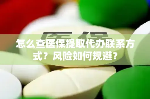 怎么查医保提取代办联系方式？风险如何规避？